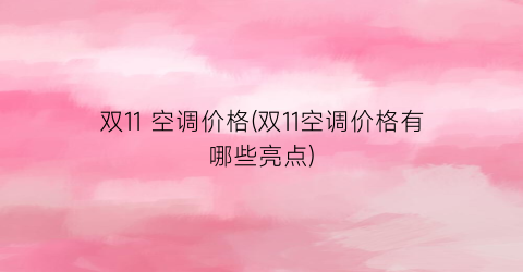 双11 空调价格(双11空调价格有哪些亮点)